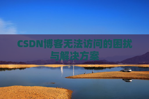 CSDN博客无法访问的困扰与解决方案